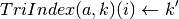 TriIndex(a,k)(i) \gets k'