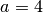 a = 4