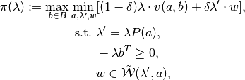 \pi(\lambda):=\max_{b\in B} \min_{a,\lambda',w}&[(1-\delta)\lambda\cdot v(a,b)+\delta \lambda'\cdot w],\\
\text{s.t.}\,\,& \lambda'=\lambda P(a),\\
& -\lambda b^T \geq 0,\\
& w\in \tilde{{\mathcal{W}}}(\lambda',a),