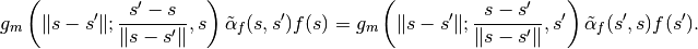g_m \left( \| s - s' \| ; \frac{s' - s}{\| s - s' \|}, s
\right) \tilde{\alpha}_f(s,s')f(s) =
g_m \left( \| s - s' \| ; \frac{s - s'}{\| s - s' \|}, s'
\right) \tilde{\alpha}_f(s',s)f(s').